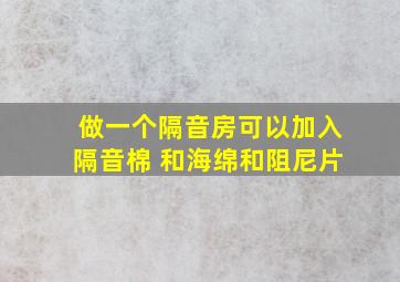 做一个隔音房可以加入隔音棉 和海绵和阻尼片